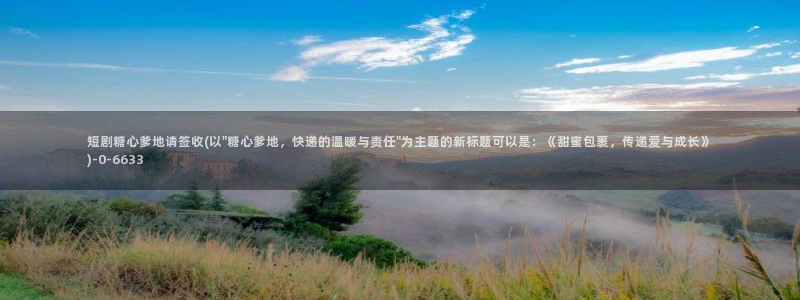糖心是什么：短剧糖心爹地请签收(以\