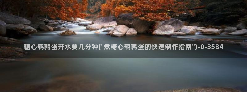 糖心?：糖心鹌鹑蛋开水要几分钟(\