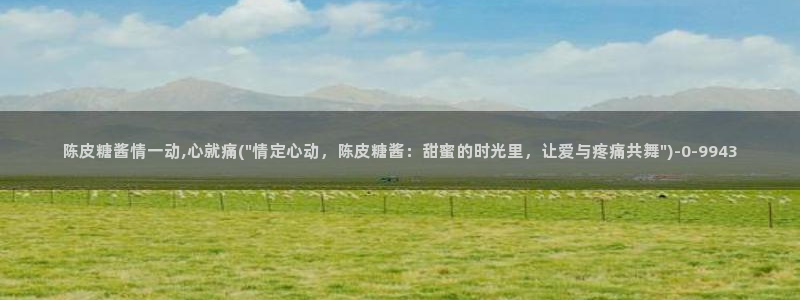 糖心vlgo猫宝宝：陈皮糖酱情一动,心就痛(\